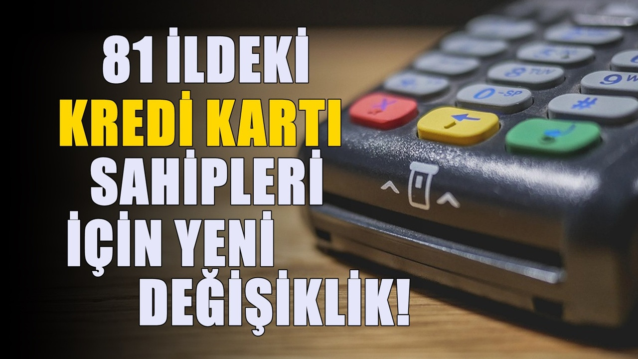 81 ildeki kredi kartı sahiplerini ilgilendiriyor! Sistem değişti