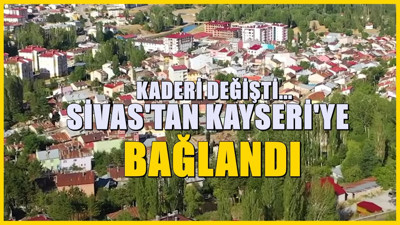 Sivas'a bağlıydı: Kayseri'ye bağlandı büyük değişim başladı