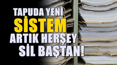 Sistem sil baştan değişti: Tapu sisteminde yeni dönem başlayacak