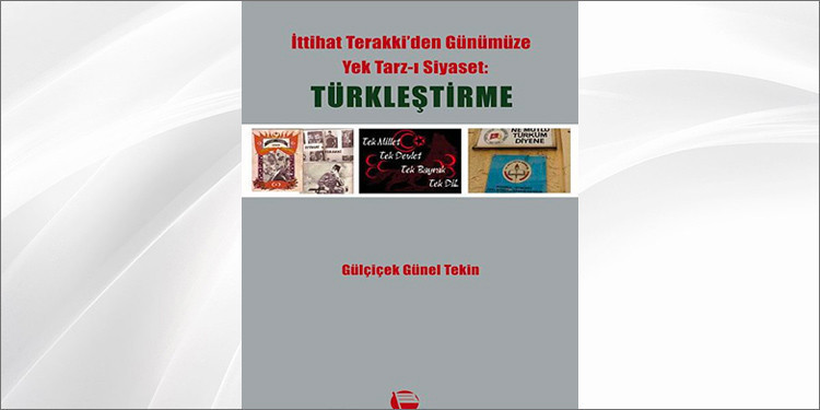 Türkleştirme &amp; İttihat Terakki&#39;den Günümüze Yek Tarz-ı Siyaset - Gülçiçek Günel Tekin | kitapyurdu.com