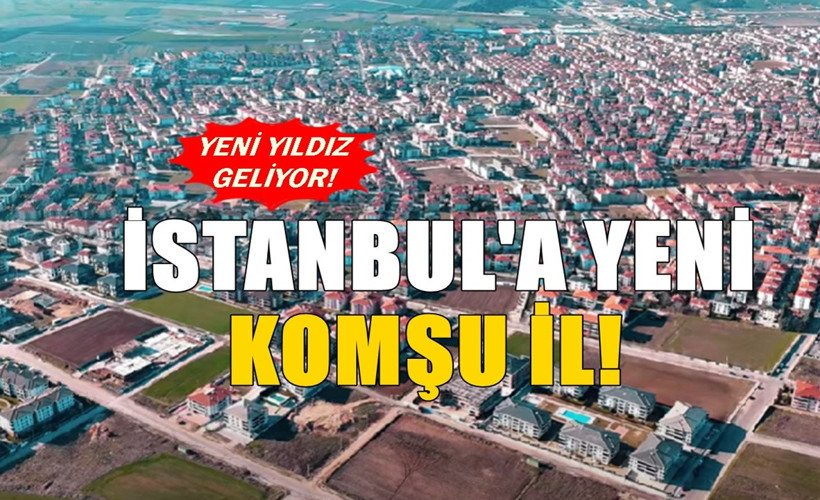 İstanbul'a yeni komşu il! Bölgenin yıldızı olabileceği söyleniyor