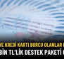 Kredi Kartı ve Taksit Borcu Olanlar Dikkat! 500.000 TL'lik Yeni Paket