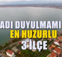 Türkiye'nin adı duyulmamış en huzurlu 3 ilçesi! Göç Edenler Rahat Ediyor